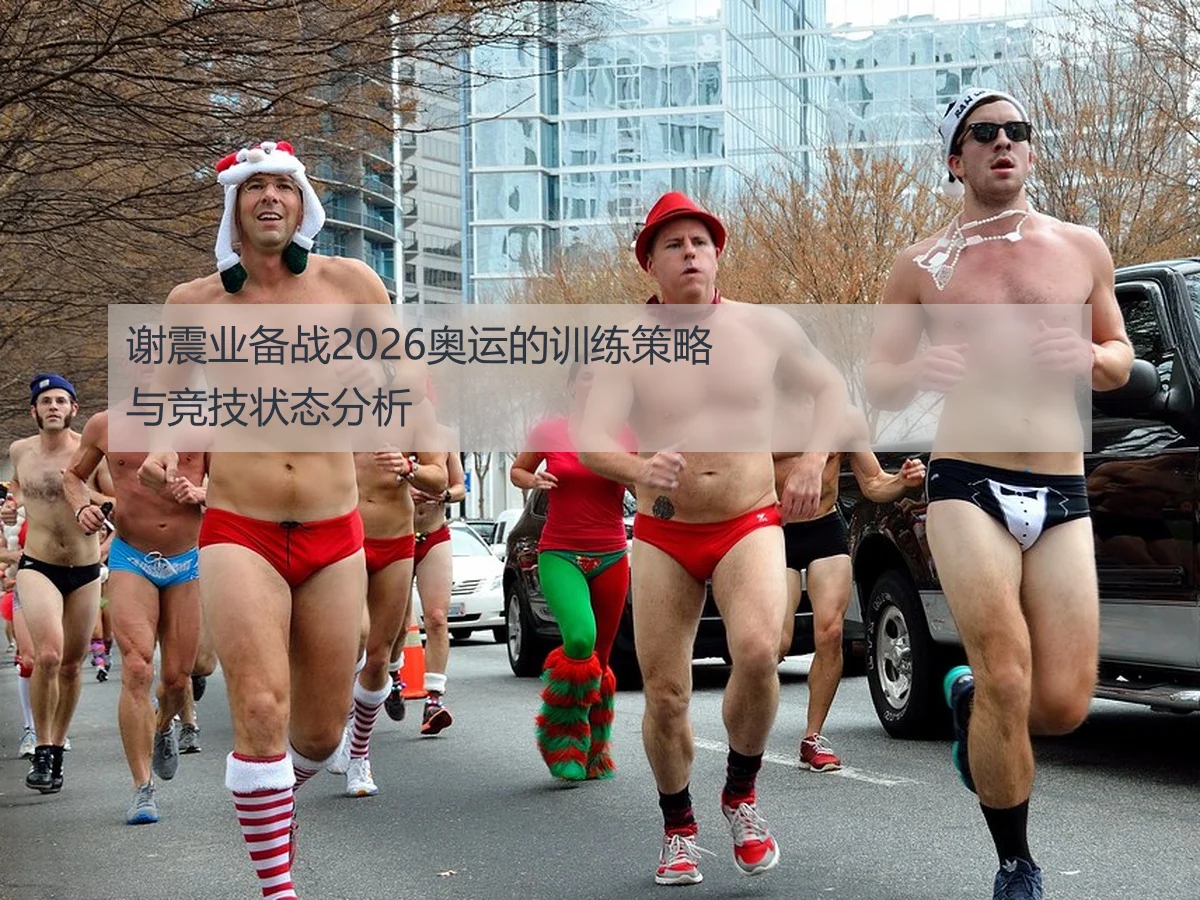 谢震业备战2026奥运的训练策略与竞技状态分析